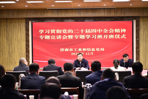 济南市工业和信息化局举行学习贯彻党的二十届四中全会精神专题宣讲会暨专题学习班开班仪式